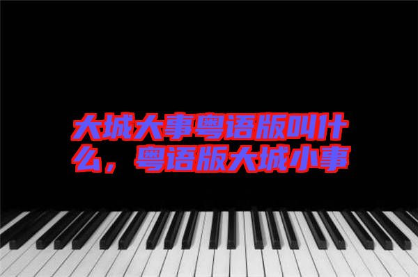 大城大事粵語(yǔ)版叫什么，粵語(yǔ)版大城小事