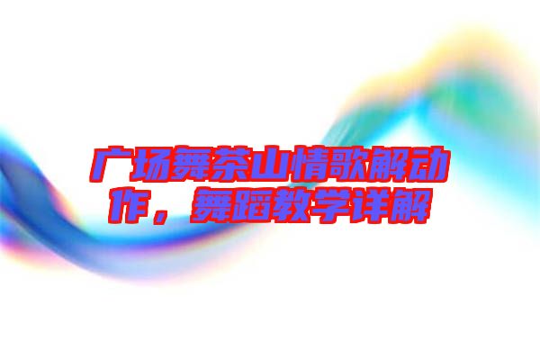 廣場(chǎng)舞茶山情歌解動(dòng)作，舞蹈教學(xué)詳解