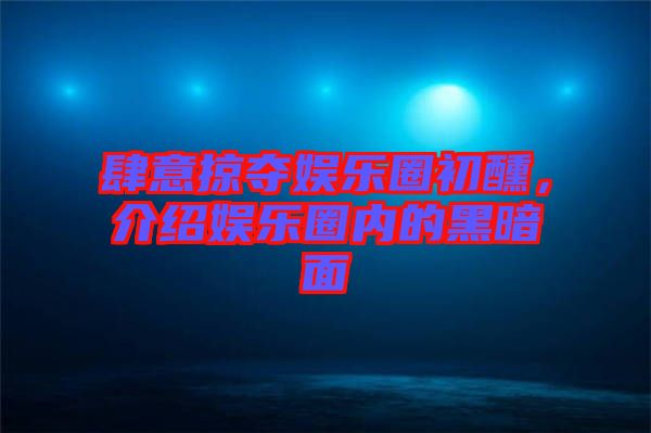 肆意掠奪娛樂(lè)圈初醺，介紹娛樂(lè)圈內(nèi)的黑暗面