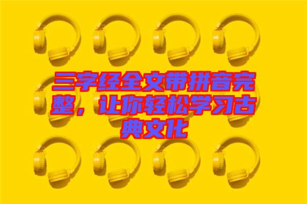 三字經(jīng)全文帶拼音完整，讓你輕松學(xué)習(xí)古典文化