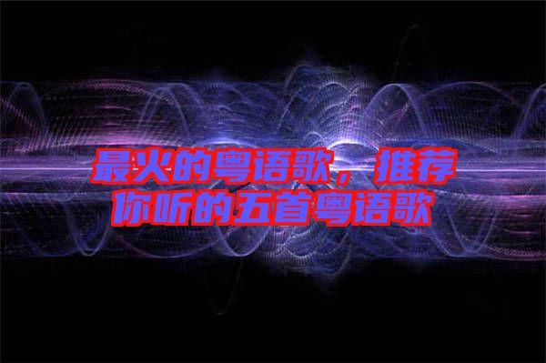 最火的粵語歌，推薦你聽的五首粵語歌