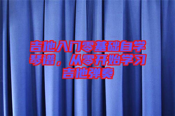 吉他入門零基礎(chǔ)自學(xué)琴譜，從零開始學(xué)習(xí)吉他彈奏