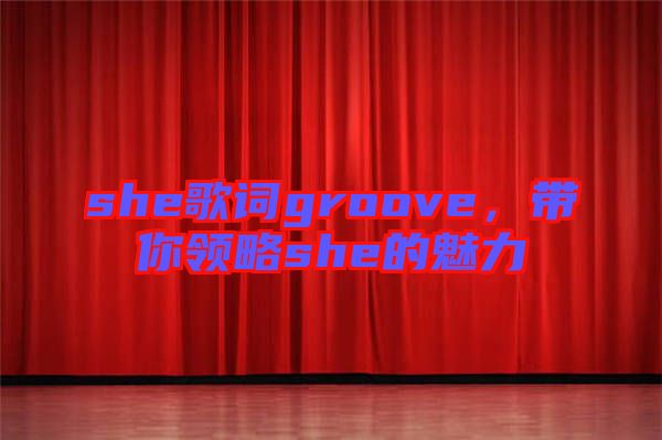 she歌詞groove，帶你領(lǐng)略she的魅力