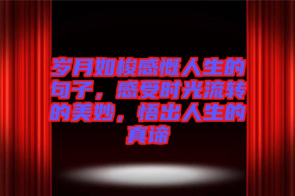 歲月如梭感慨人生的句子，感受時(shí)光流轉(zhuǎn)的美妙，悟出人生的真諦