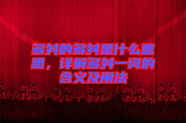 多舛的多舛是什么意思，詳解多舛一詞的含義及用法