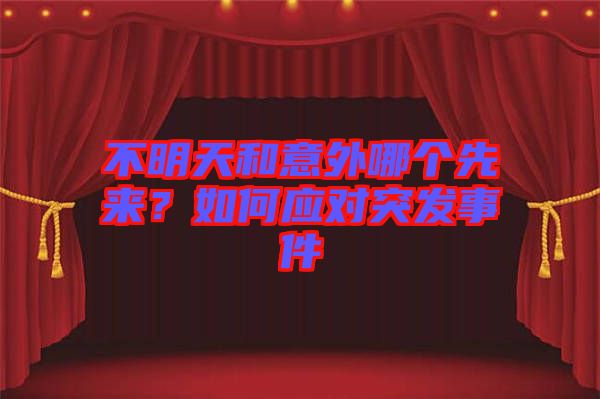 不明天和意外哪個先來？如何應(yīng)對突發(fā)事件