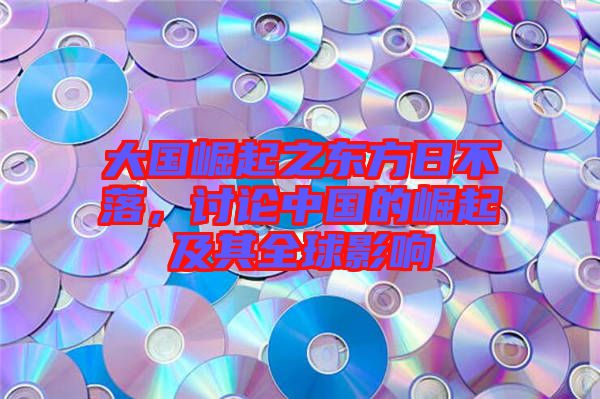 大國(guó)崛起之東方日不落，討論中國(guó)的崛起及其全球影響