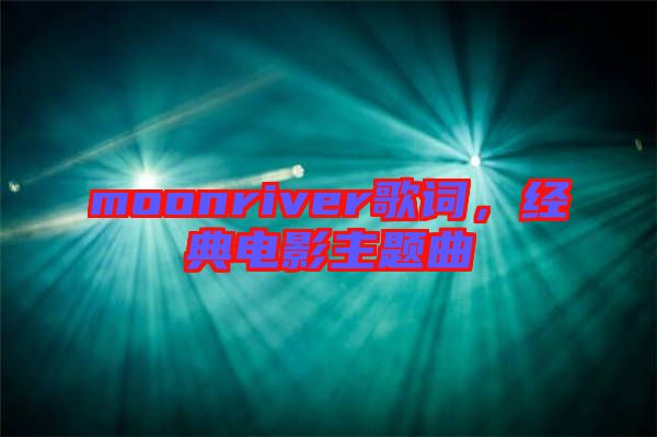 moonriver歌詞，經(jīng)典電影主題曲