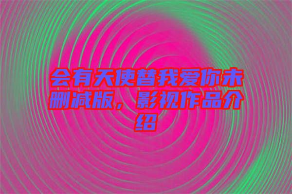 會(huì)有天使替我愛(ài)你未刪減版，影視作品介紹