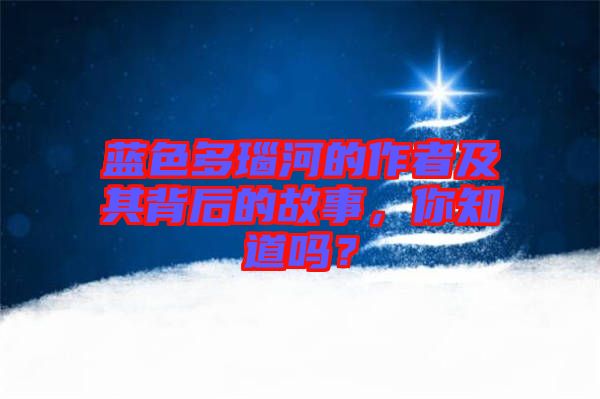 藍(lán)色多瑙河的作者及其背后的故事，你知道嗎？