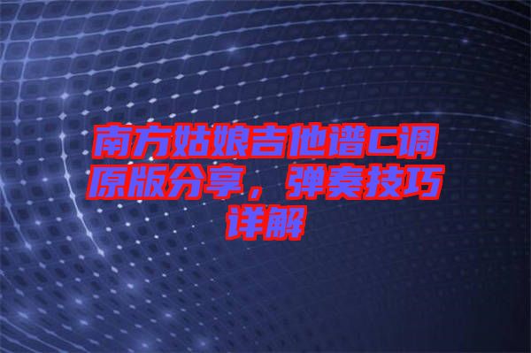 南方姑娘吉他譜C調(diào)原版分享，彈奏技巧詳解