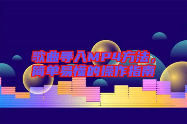 歌曲導(dǎo)入MP4方法，簡單易懂的操作指南