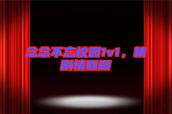 念念不忘校園1v1，精劇情回顧