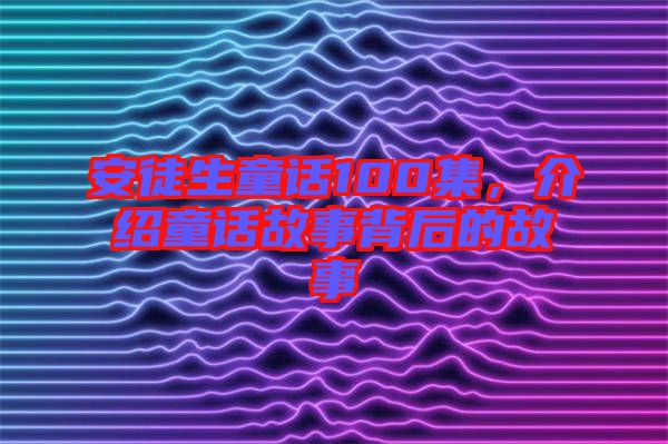 安徒生童話100集，介紹童話故事背后的故事