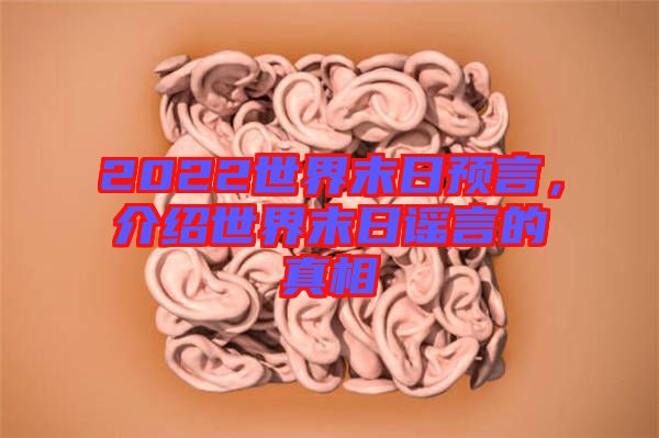 2022世界末日預(yù)言，介紹世界末日謠言的真相