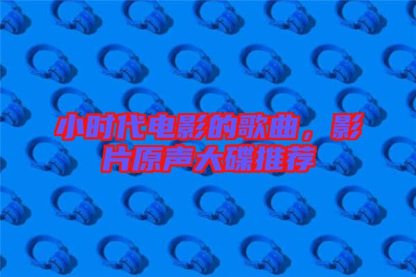 小時代電影的歌曲，影片原聲大碟推薦
