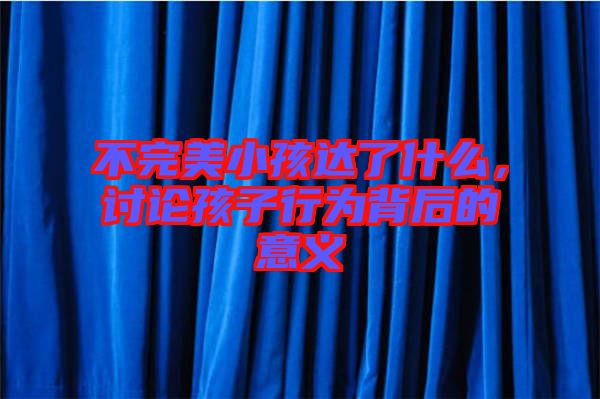 不完美小孩達(dá)了什么，討論孩子行為背后的意義