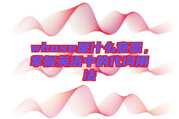 whose是什么意思，掌握英語中的代詞用法