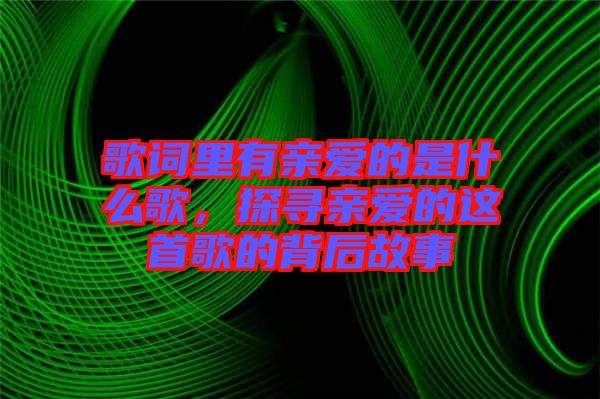 歌詞里有親愛(ài)的是什么歌，探尋親愛(ài)的這首歌的背后故事