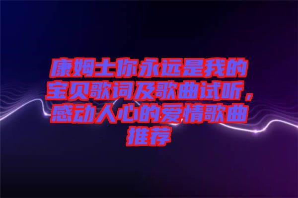 康姆士你永遠(yuǎn)是我的寶貝歌詞及歌曲試聽，感動人心的愛情歌曲推薦