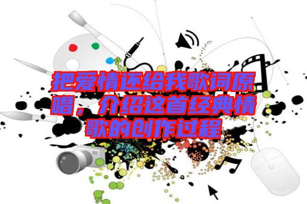 把愛情還給我歌詞原唱，介紹這首經(jīng)典情歌的創(chuàng)作過程