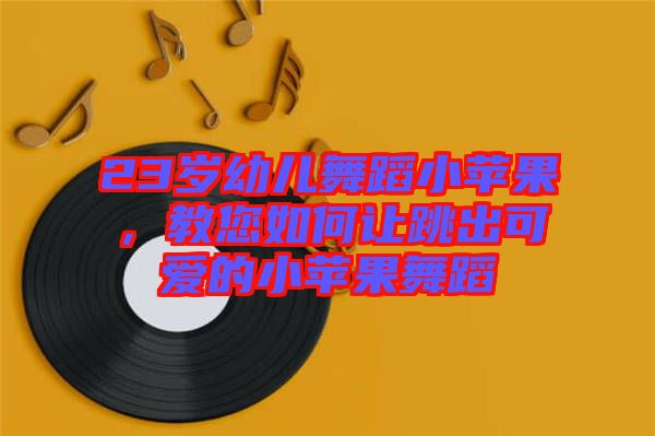 23歲幼兒舞蹈小蘋果，教您如何讓跳出可愛的小蘋果舞蹈