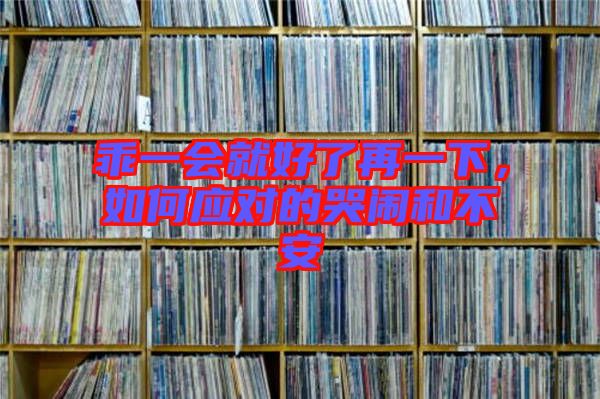 乖一會(huì)就好了再一下，如何應(yīng)對(duì)的哭鬧和不安