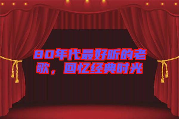 80年代最好聽的老歌，回憶經典時光