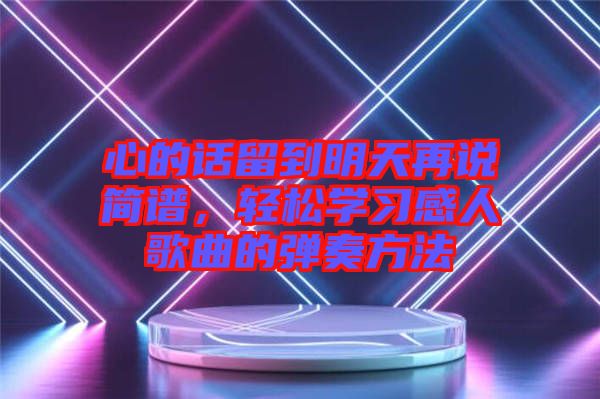 心的話留到明天再說簡(jiǎn)譜，輕松學(xué)習(xí)感人歌曲的彈奏方法