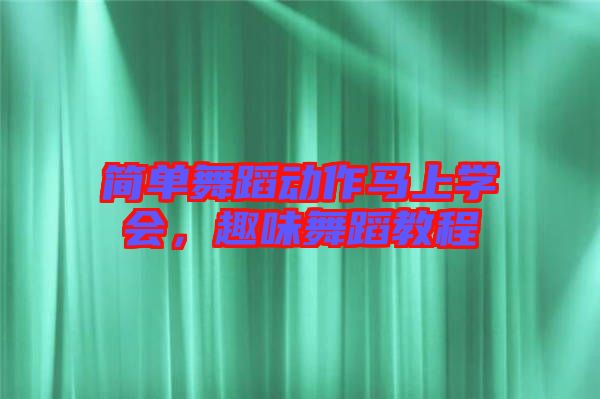 簡單舞蹈動作馬上學會，趣味舞蹈教程