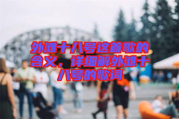 外灘十八號(hào)這首歌的含義，詳細(xì)解外灘十八號(hào)的歌詞
