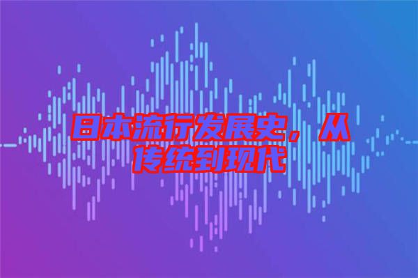 日本流行發(fā)展史，從傳統(tǒng)到現(xiàn)代