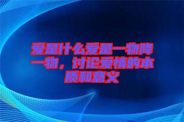 愛是什么愛是一物降一物，討論愛情的本質(zhì)和意義