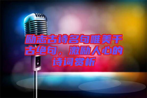 勵志古詩名句唯美千古絕句，激勵人心的詩詞賞析