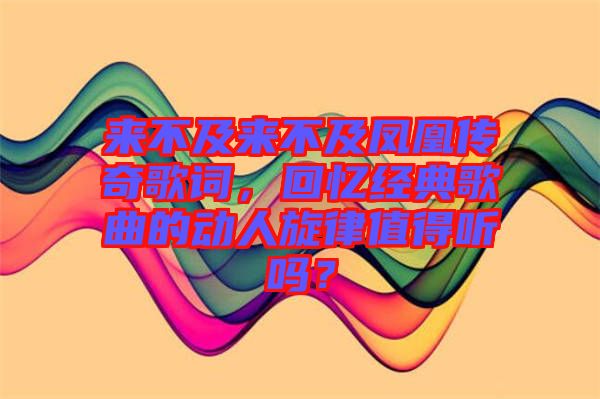 來不及來不及鳳凰傳奇歌詞，回憶經(jīng)典歌曲的動(dòng)人旋律值得聽嗎？