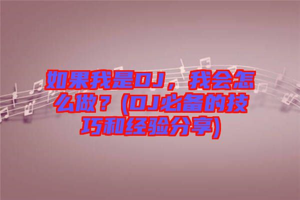如果我是DJ，我會怎么做？(DJ必備的技巧和經(jīng)驗分享)