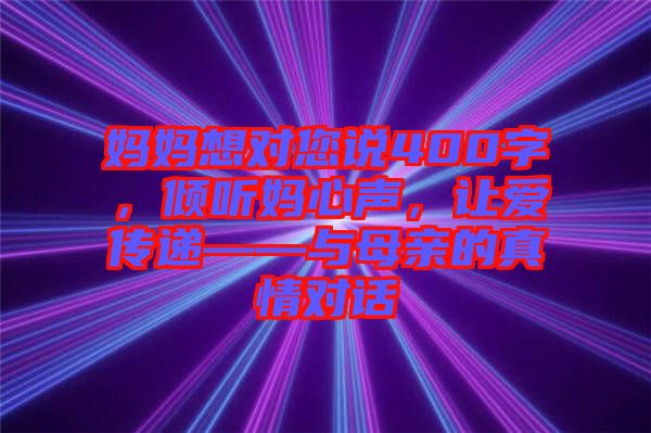 媽媽想對您說400字，傾聽媽心聲，讓愛傳遞——與母親的真情對話