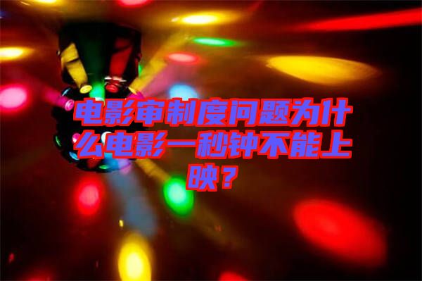 電影審制度問題為什么電影一秒鐘不能上映？