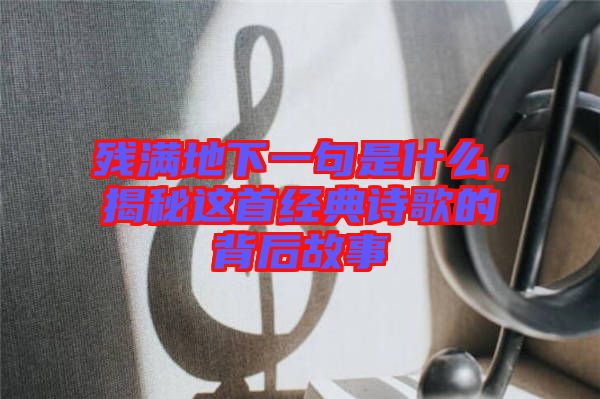 殘滿地下一句是什么，揭秘這首經(jīng)典詩(shī)歌的背后故事