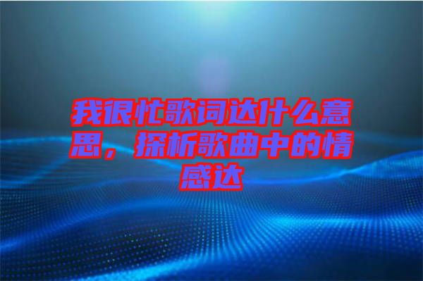 我很忙歌詞達什么意思，探析歌曲中的情感達