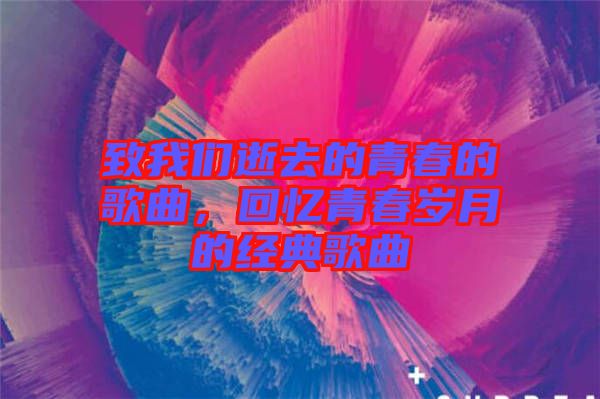 致我們逝去的青春的歌曲，回憶青春歲月的經(jīng)典歌曲