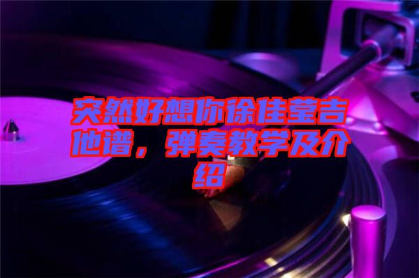 突然好想你徐佳瑩吉他譜，彈奏教學(xué)及介紹