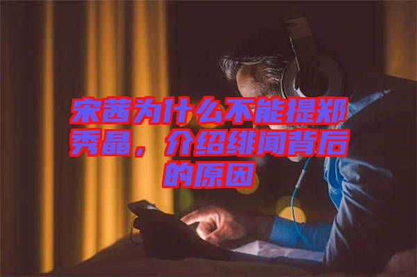宋茜為什么不能提鄭秀晶，介紹緋聞背后的原因