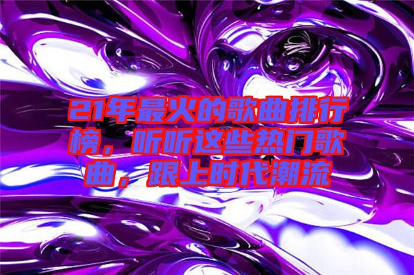 21年最火的歌曲排行榜，聽聽這些熱門歌曲，跟上時(shí)代潮流