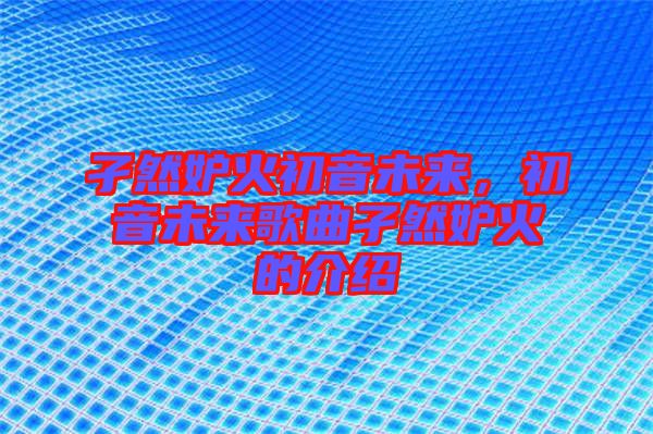 孑然妒火初音未來，初音未來歌曲孑然妒火的介紹