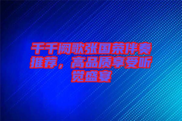 千千闕歌張國(guó)榮伴奏推薦，高品質(zhì)享受聽(tīng)覺(jué)盛宴