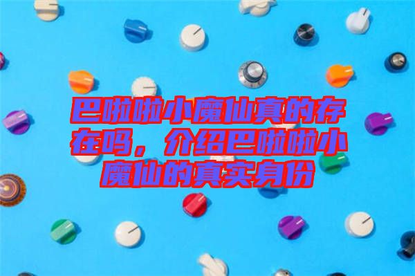 巴啦啦小魔仙真的存在嗎，介紹巴啦啦小魔仙的真實(shí)身份