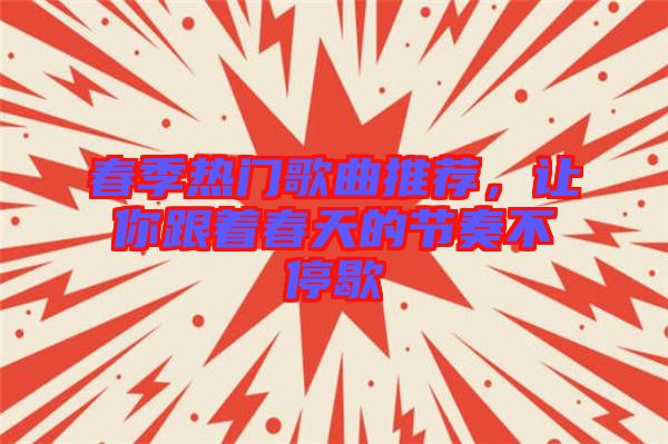 春季熱門歌曲推薦，讓你跟著春天的節(jié)奏不停歇
