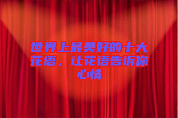 世界上最美好的十大花語，讓花語告訴你心情