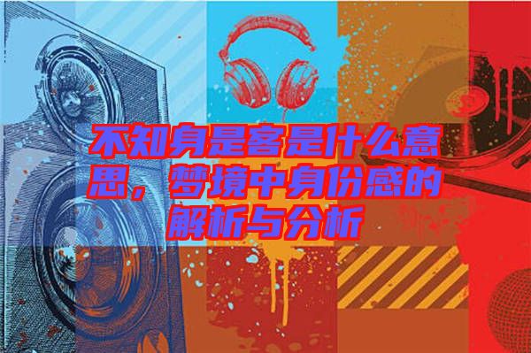 不知身是客是什么意思，夢(mèng)境中身份感的解析與分析